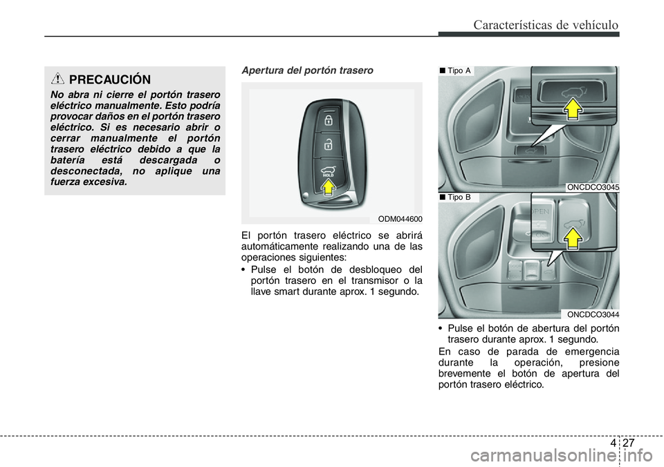 Hyundai Santa Fe 2015 Manual del propietario (in Spanish) 427
Características de vehículo
Apertura del portón trasero
El portón trasero eléctrico se abrirá
automáticamente realizando una de las
operaciones siguientes:
• Pulse el botón de desbloqueo Hyundai Santa Fe 2015 Manual del propietario (in Spanish) 427
Características de vehículo
Apertura del portón trasero
El portón trasero eléctrico se abrirá
automáticamente realizando una de las
operaciones siguientes:
• Pulse el botón de desbloqueo