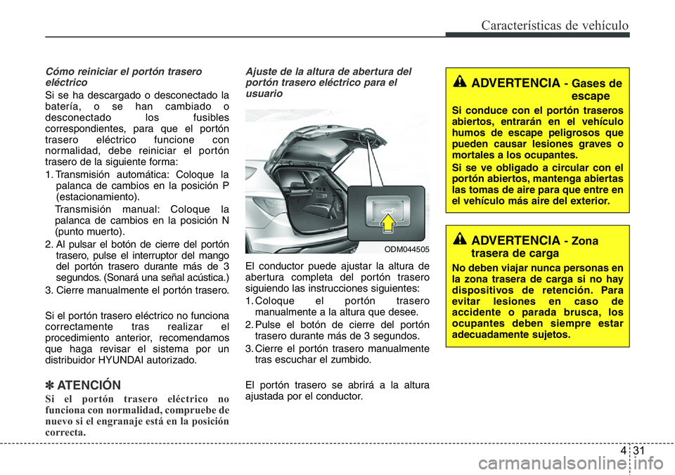 Hyundai Santa Fe 2015 Manual del propietario (in Spanish) 431
Características de vehículo
Cómo reiniciar el portón trasero
eléctrico
Si se ha descargado o desconectado la
batería, o se han cambiado o
desconectado los fusibles
correspondientes, para que Hyundai Santa Fe 2015 Manual del propietario (in Spanish) 431
Características de vehículo
Cómo reiniciar el portón trasero
eléctrico
Si se ha descargado o desconectado la
batería, o se han cambiado o
desconectado los fusibles
correspondientes, para que