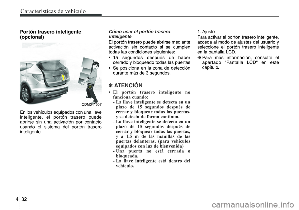 Hyundai Santa Fe 2015 Manual del propietario (in Spanish) Características de vehículo
32 4
Portón trasero inteligente
(opcional)
En los vehículos equipados con una llave
inteligente, el portón trasero puede
abrirse sin una activación por contacto
usand Hyundai Santa Fe 2015 Manual del propietario (in Spanish) Características de vehículo
32 4
Portón trasero inteligente
(opcional)
En los vehículos equipados con una llave
inteligente, el portón trasero puede
abrirse sin una activación por contacto
usand