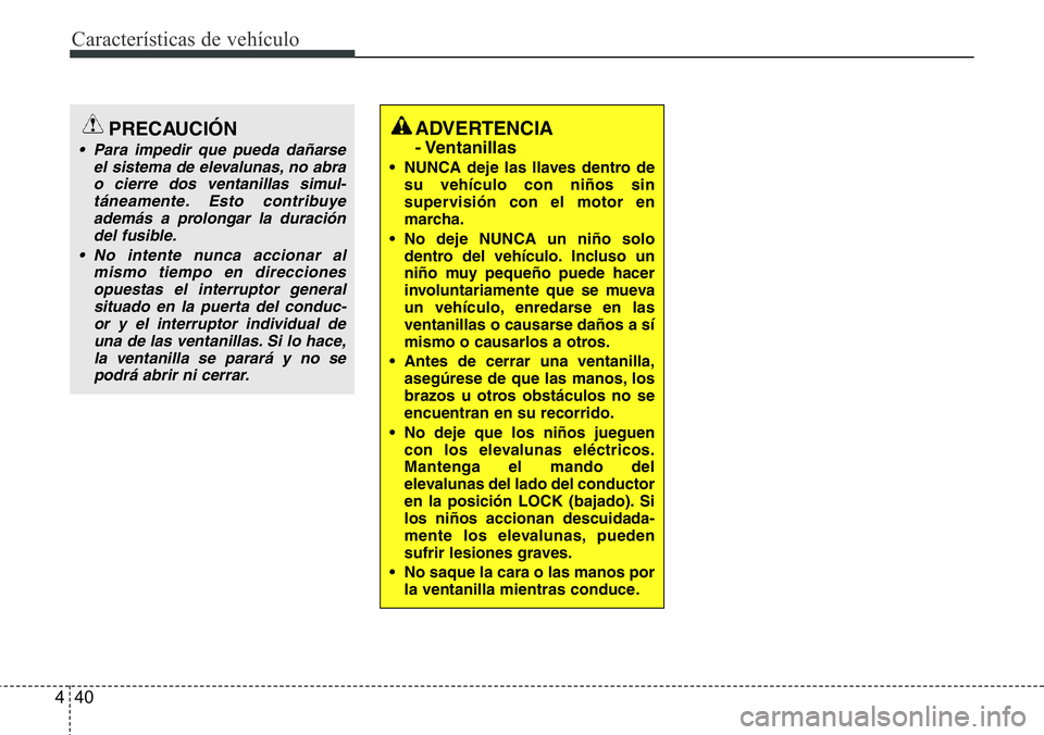 Hyundai Santa Fe 2015  Manual del propietario (in Spanish) Características de vehículo
40 4
ADVERTENCIA 
- Ventanillas
• NUNCA deje las llaves dentro de
su vehículo con niños sin
supervisión con el motor en
marcha.
• No deje NUNCA un niño solo
dentr