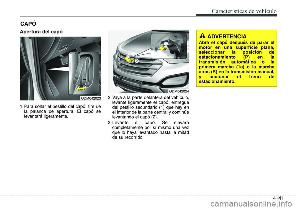 Hyundai Santa Fe 2015 Manual del propietario (in Spanish) 441
Características de vehículo
Apertura del capó
1. Para soltar el pestillo del capó, tire de
la palanca de apertura. El capó se
levantará ligeramente.2. Vaya a la parte delantera del vehículo Hyundai Santa Fe 2015 Manual del propietario (in Spanish) 441
Características de vehículo
Apertura del capó
1. Para soltar el pestillo del capó, tire de
la palanca de apertura. El capó se
levantará ligeramente.2. Vaya a la parte delantera del vehículo