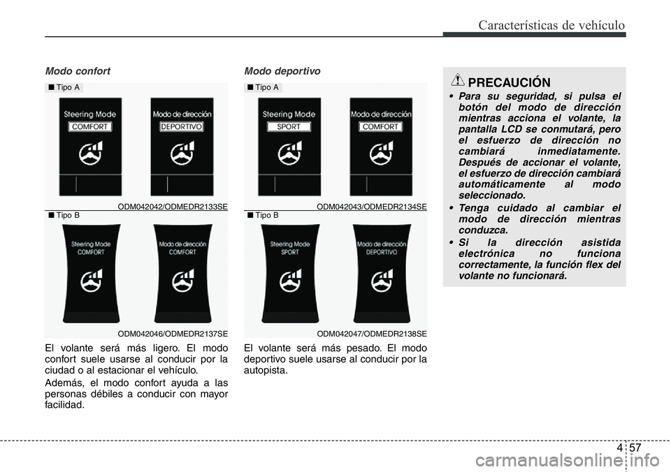 Hyundai Santa Fe 2015 Manual del propietario (in Spanish) 457
Características de vehículo
Modo confort
El volante será más ligero. El modo
confort suele usarse al conducir por la
ciudad o al estacionar el vehículo.
Además, el modo confort ayuda a las
p Hyundai Santa Fe 2015 Manual del propietario (in Spanish) 457
Características de vehículo
Modo confort
El volante será más ligero. El modo
confort suele usarse al conducir por la
ciudad o al estacionar el vehículo.
Además, el modo confort ayuda a las
p