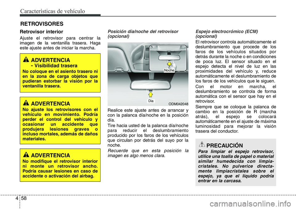Hyundai Santa Fe 2015  Manual del propietario (in Spanish) Características de vehículo
58 4
RETROVISORES
Retrovisor interior
Ajuste el retrovisor para centrar la
imagen de la ventanilla trasera. Haga
este ajuste antes de iniciar la marcha.
Posición día/no