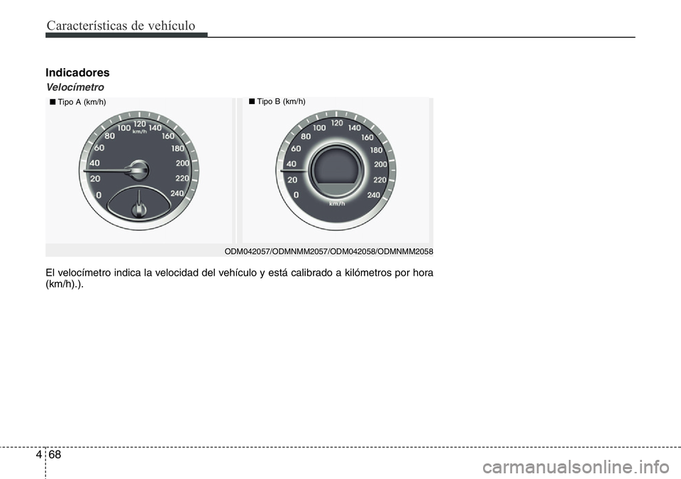Hyundai Santa Fe 2015 Manual del propietario (in Spanish) Características de vehículo
68 4
Indicadores
Velocímetro
■Tipo A (km/h)■Tipo B (km/h)
El velocímetro indica la velocidad del vehículo y está calibrado a kilómetros por hora
(km/h).).
ODM042 Hyundai Santa Fe 2015 Manual del propietario (in Spanish) Características de vehículo
68 4
Indicadores
Velocímetro
■Tipo A (km/h)■Tipo B (km/h)
El velocímetro indica la velocidad del vehículo y está calibrado a kilómetros por hora
(km/h).).
ODM042