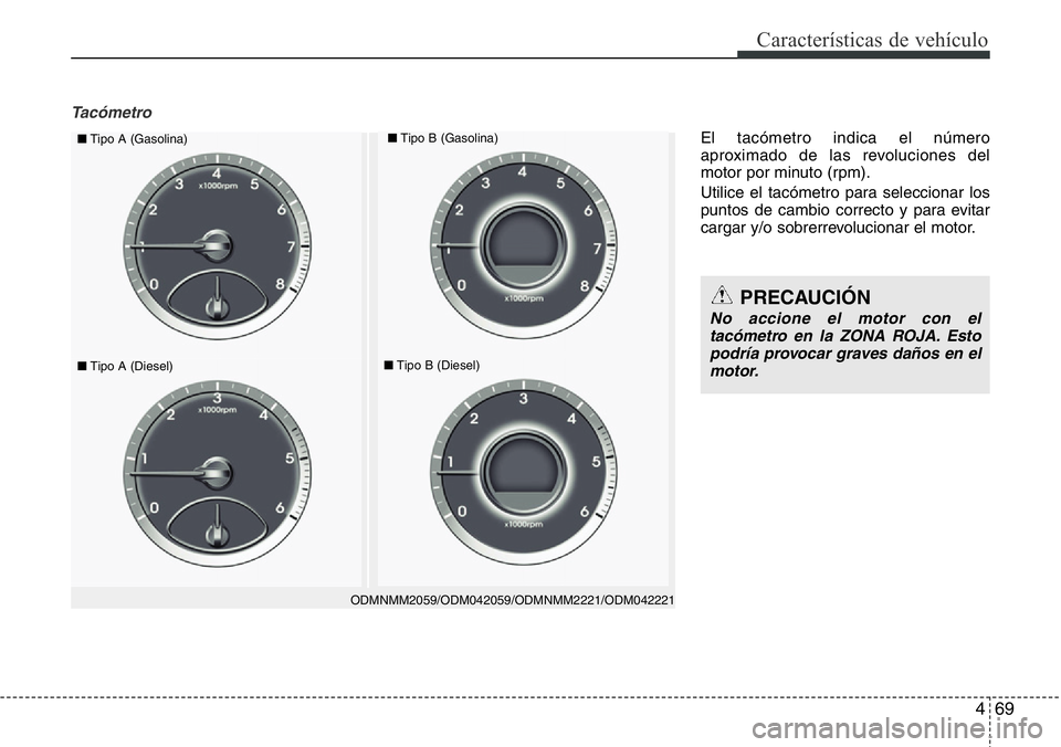 Hyundai Santa Fe 2015 Manual del propietario (in Spanish) 469
Características de vehículo
Tacómetro
ODMNMM2059/ODM042059/ODMNMM2221/ODM042221
■Tipo A (Gasolina)■Tipo B (Gasolina)
■Tipo A (Diesel)■Tipo B (Diesel)
PRECAUCIÓN
No accione el motor con Hyundai Santa Fe 2015 Manual del propietario (in Spanish) 469
Características de vehículo
Tacómetro
ODMNMM2059/ODM042059/ODMNMM2221/ODM042221
■Tipo A (Gasolina)■Tipo B (Gasolina)
■Tipo A (Diesel)■Tipo B (Diesel)
PRECAUCIÓN
No accione el motor con