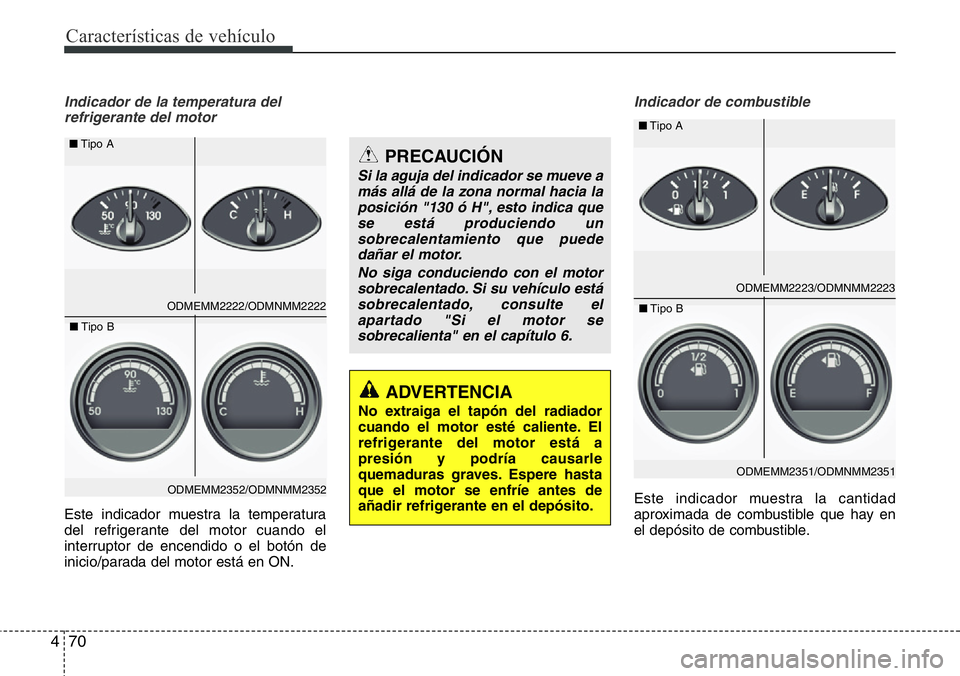 Hyundai Santa Fe 2015 Manual del propietario (in Spanish) Características de vehículo
70 4
Indicador de la temperatura del
refrigerante del motor
Este indicador muestra la temperatura
del refrigerante del motor cuando el
interruptor de encendido o el botó Hyundai Santa Fe 2015 Manual del propietario (in Spanish) Características de vehículo
70 4
Indicador de la temperatura del
refrigerante del motor
Este indicador muestra la temperatura
del refrigerante del motor cuando el
interruptor de encendido o el botó