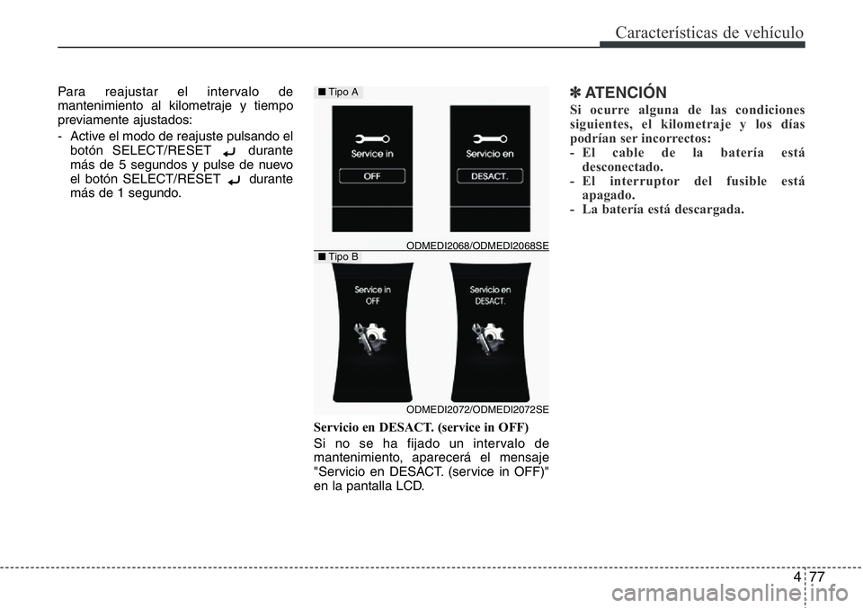 Hyundai Santa Fe 2015 Manual del propietario (in Spanish) 477
Características de vehículo
Para reajustar el intervalo de
mantenimiento al kilometraje y tiempo
previamente ajustados:
- Active el modo de reajuste pulsando el
botón SELECT/RESET durante
más Hyundai Santa Fe 2015 Manual del propietario (in Spanish) 477
Características de vehículo
Para reajustar el intervalo de
mantenimiento al kilometraje y tiempo
previamente ajustados:
- Active el modo de reajuste pulsando el
botón SELECT/RESET durante
más