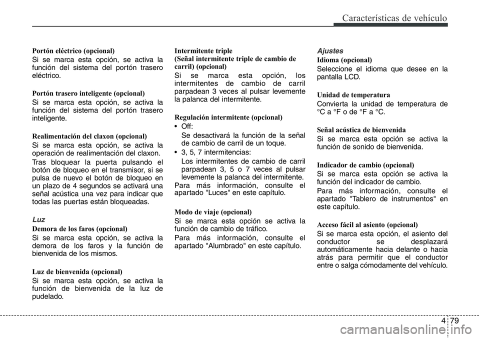 Hyundai Santa Fe 2015 Manual del propietario (in Spanish) 479
Características de vehículo
Portón eléctrico (opcional)
Si se marca esta opción, se activa la
función del sistema del portón trasero
eléctrico.
Portón trasero inteligente (opcional)
Si se Hyundai Santa Fe 2015 Manual del propietario (in Spanish) 479
Características de vehículo
Portón eléctrico (opcional)
Si se marca esta opción, se activa la
función del sistema del portón trasero
eléctrico.
Portón trasero inteligente (opcional)
Si se