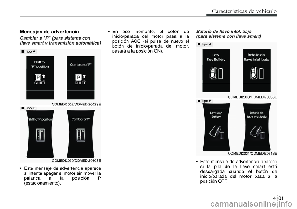 Hyundai Santa Fe 2015 Manual del propietario (in Spanish) 481
Características de vehículo
Mensajes de advertencia
Cambiar a "P" (para sistema con
llave smart y transmisión automática)
• Este mensaje de advertencia aparece
si intenta apagar el m Hyundai Santa Fe 2015 Manual del propietario (in Spanish) 481
Características de vehículo
Mensajes de advertencia
Cambiar a "P" (para sistema con
llave smart y transmisión automática)
• Este mensaje de advertencia aparece
si intenta apagar el m