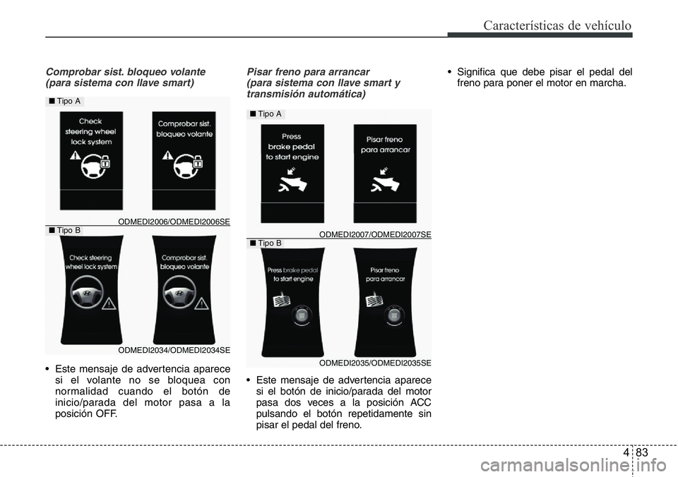 Hyundai Santa Fe 2015 Manual del propietario (in Spanish) 483
Características de vehículo
Comprobar sist. bloqueo volante
(para sistema con llave smart)
• Este mensaje de advertencia aparece
si el volante no se bloquea con
normalidad cuando el botón de
Hyundai Santa Fe 2015 Manual del propietario (in Spanish) 483
Características de vehículo
Comprobar sist. bloqueo volante
(para sistema con llave smart)
• Este mensaje de advertencia aparece
si el volante no se bloquea con
normalidad cuando el botón de