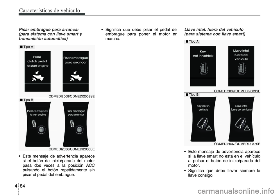 Hyundai Santa Fe 2015 Manual del propietario (in Spanish) Características de vehículo
84 4
Pisar embrague para arrancar
(para sistema con llave smart y
transmisión automática)
• Este mensaje de advertencia aparece
si el botón de inicio/parada del mot Hyundai Santa Fe 2015 Manual del propietario (in Spanish) Características de vehículo
84 4
Pisar embrague para arrancar
(para sistema con llave smart y
transmisión automática)
• Este mensaje de advertencia aparece
si el botón de inicio/parada del mot