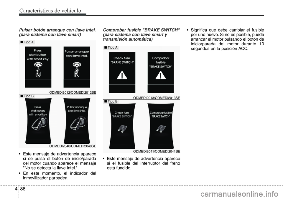 Hyundai Santa Fe 2015 Manual del propietario (in Spanish) Características de vehículo
86 4
Pulsar botón arranque con llave intel.
(para sistema con llave smart)
• Este mensaje de advertencia aparece
si se pulsa el botón de inicio/parada
del motor cuand Hyundai Santa Fe 2015 Manual del propietario (in Spanish) Características de vehículo
86 4
Pulsar botón arranque con llave intel.
(para sistema con llave smart)
• Este mensaje de advertencia aparece
si se pulsa el botón de inicio/parada
del motor cuand