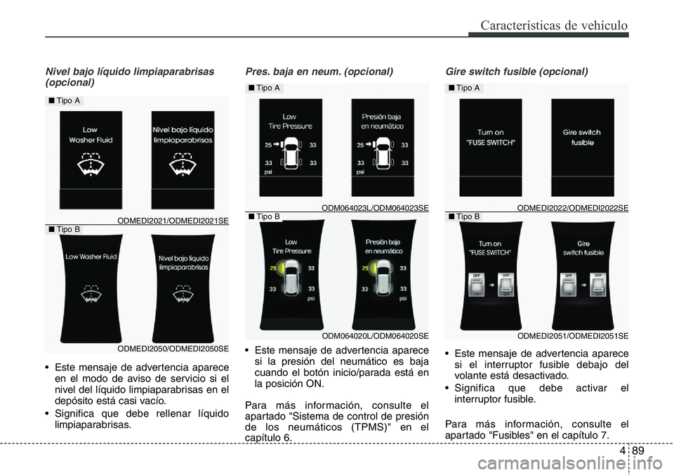 Hyundai Santa Fe 2015  Manual del propietario (in Spanish) 489
Características de vehículo
Nivel bajo líquido limpiaparabrisas 
(opcional)
• Este mensaje de advertencia aparece
en el modo de aviso de servicio si el
nivel del líquido limpiaparabrisas en 