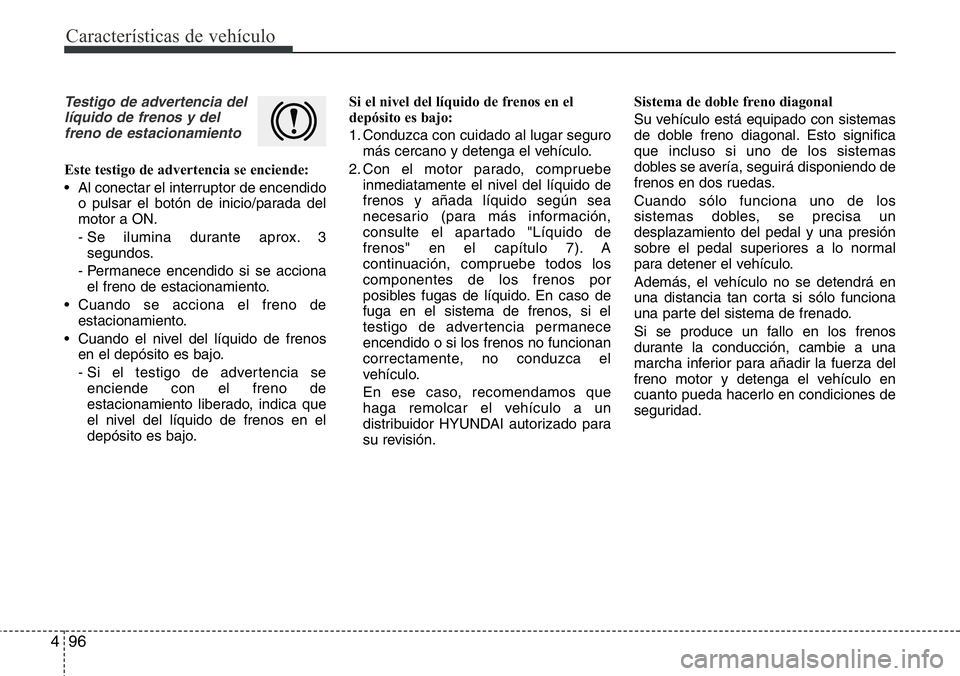 Hyundai Santa Fe 2015 Manual del propietario (in Spanish) Características de vehículo
96 4
Testigo de advertencia del
líquido de frenos y del
freno de estacionamiento
Este testigo de advertencia se enciende:
• Al conectar el interruptor de encendido
o p Hyundai Santa Fe 2015 Manual del propietario (in Spanish) Características de vehículo
96 4
Testigo de advertencia del
líquido de frenos y del
freno de estacionamiento
Este testigo de advertencia se enciende:
• Al conectar el interruptor de encendido
o p