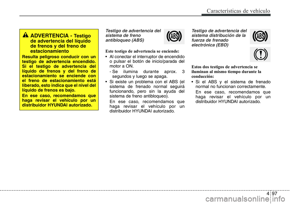 Hyundai Santa Fe 2015 Manual del propietario (in Spanish) 497
Características de vehículo
Testigo de advertencia del
sistema de freno
antibloqueo (ABS)
Este testigo de advertencia se enciende:
• Al conectar el interruptor de encendido
o pulsar el botón Hyundai Santa Fe 2015 Manual del propietario (in Spanish) 497
Características de vehículo
Testigo de advertencia del
sistema de freno
antibloqueo (ABS)
Este testigo de advertencia se enciende:
• Al conectar el interruptor de encendido
o pulsar el botón