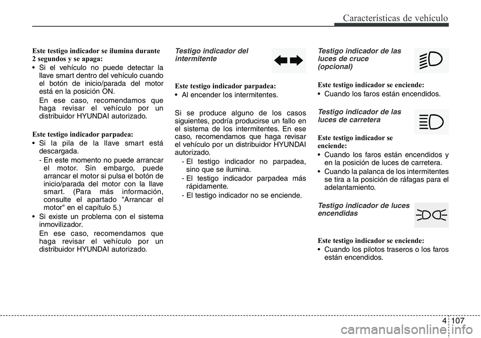 Hyundai Santa Fe 2015 Manual del propietario (in Spanish) 4 107
Características de vehículo
Este testigo indicador se ilumina durante
2 segundos y se apaga:
• Si el vehículo no puede detectar la
llave smart dentro del vehículo cuando
el botón de inici Hyundai Santa Fe 2015 Manual del propietario (in Spanish) 4 107
Características de vehículo
Este testigo indicador se ilumina durante
2 segundos y se apaga:
• Si el vehículo no puede detectar la
llave smart dentro del vehículo cuando
el botón de inici