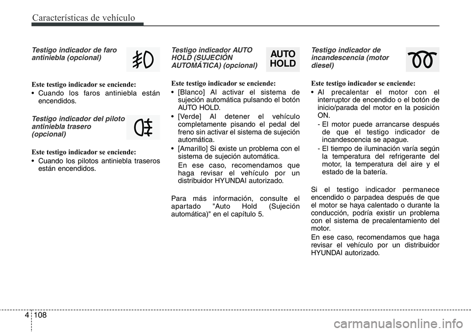 Hyundai Santa Fe 2015 Manual del propietario (in Spanish) Características de vehículo
108 4
Testigo indicador de faro
antiniebla (opcional)
Este testigo indicador se enciende:
• Cuando los faros antiniebla están
encendidos.
Testigo indicador del piloto
Hyundai Santa Fe 2015 Manual del propietario (in Spanish) Características de vehículo
108 4
Testigo indicador de faro
antiniebla (opcional)
Este testigo indicador se enciende:
• Cuando los faros antiniebla están
encendidos.
Testigo indicador del piloto