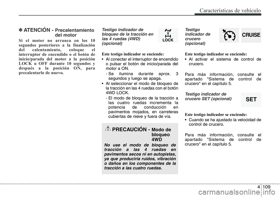 Hyundai Santa Fe 2015  Manual del propietario (in Spanish) 4 109
Características de vehículo
✽ATENCIÓN - Precalentamiento
del motor
Si el motor no arranca en los 10
segundos posteriores a la finalización
del calentamiento, coloque el
interruptor de ence