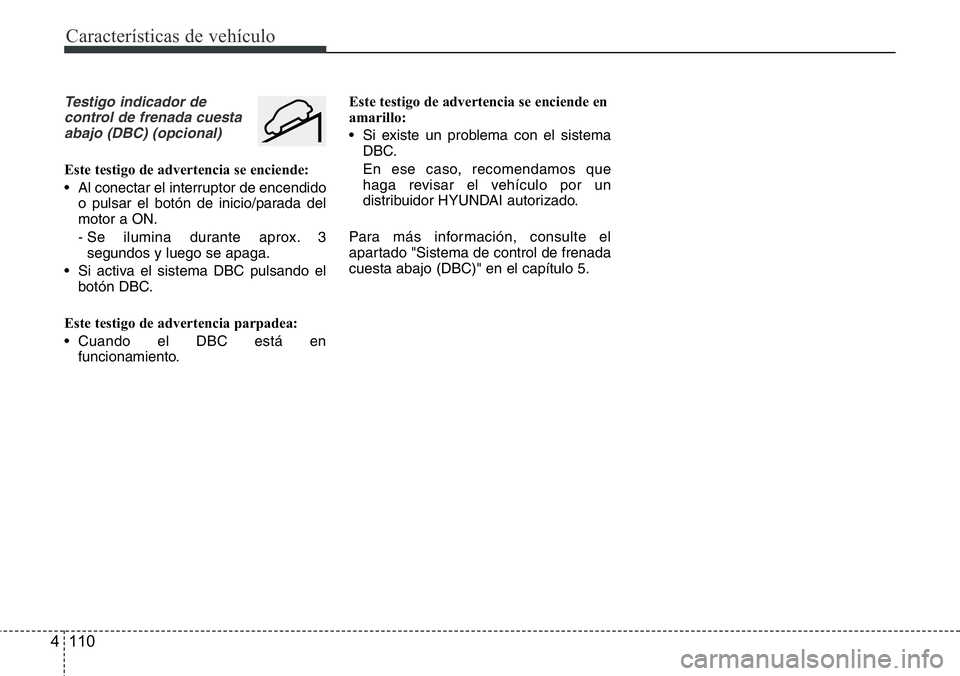 Hyundai Santa Fe 2015 Manual del propietario (in Spanish) Características de vehículo
110 4
Testigo indicador de
control de frenada cuesta
abajo (DBC) (opcional)
Este testigo de advertencia se enciende:
• Al conectar el interruptor de encendido
o pulsar Hyundai Santa Fe 2015 Manual del propietario (in Spanish) Características de vehículo
110 4
Testigo indicador de
control de frenada cuesta
abajo (DBC) (opcional)
Este testigo de advertencia se enciende:
• Al conectar el interruptor de encendido
o pulsar