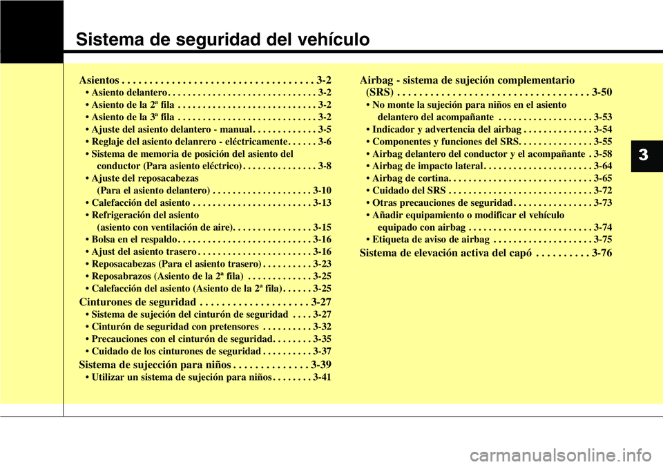 Hyundai Santa Fe 2015 Manual del propietario (in Spanish) Sistema de seguridad del vehículo
Asientos . . . . . . . . . . . . . . . . . . . . . . . . . . . . . . . . . . . 3-2
• Asiento delantero . . . . . . . . . . . . . . . . . . . . . . . . . . . . . . Hyundai Santa Fe 2015 Manual del propietario (in Spanish) Sistema de seguridad del vehículo
Asientos . . . . . . . . . . . . . . . . . . . . . . . . . . . . . . . . . . . 3-2
• Asiento delantero . . . . . . . . . . . . . . . . . . . . . . . . . . . . . .