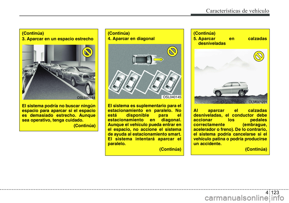 Hyundai Santa Fe 2015 Manual del propietario (in Spanish) 4 123
Características de vehículo
(Continúa)
3. Aparcar en un espacio estrecho
El sistema podría no buscar ningún
espacio para aparcar si el espacio
es demasiado estrecho. Aunque
sea operativo, Hyundai Santa Fe 2015 Manual del propietario (in Spanish) 4 123
Características de vehículo
(Continúa)
3. Aparcar en un espacio estrecho
El sistema podría no buscar ningún
espacio para aparcar si el espacio
es demasiado estrecho. Aunque
sea operativo,
