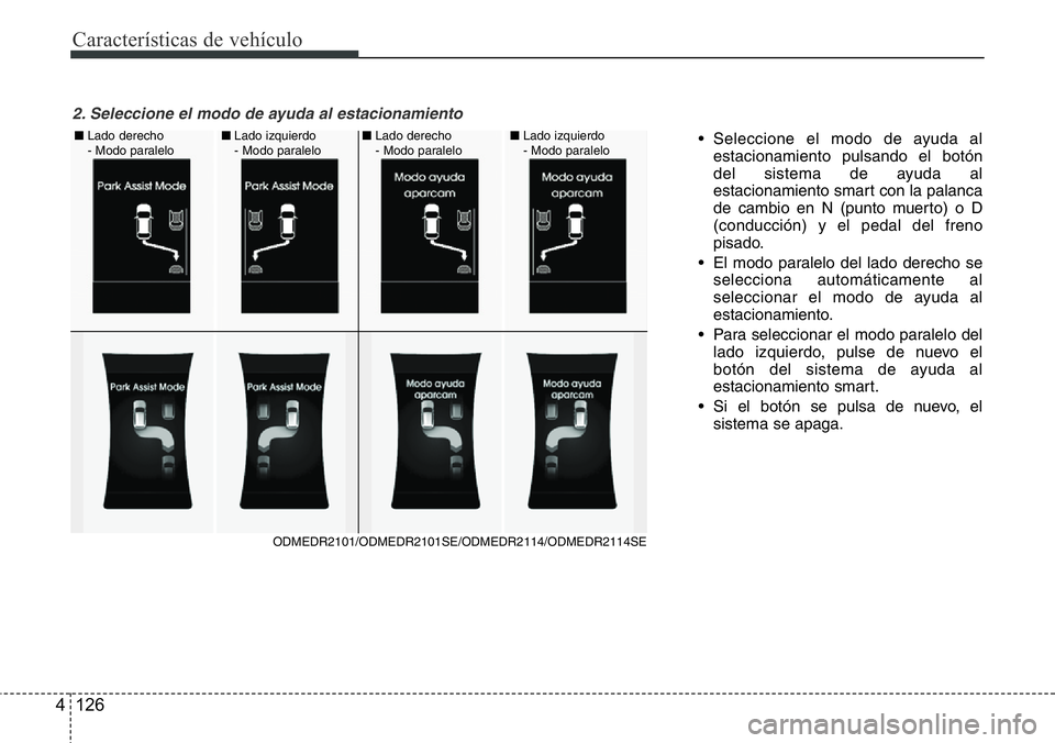 Hyundai Santa Fe 2015 Manual del propietario (in Spanish) Características de vehículo
126 4
• Seleccione el modo de ayuda al
estacionamiento pulsando el botón
del sistema de ayuda al
estacionamiento smart con la palanca
de cambio en N (punto muerto) o D Hyundai Santa Fe 2015 Manual del propietario (in Spanish) Características de vehículo
126 4
• Seleccione el modo de ayuda al
estacionamiento pulsando el botón
del sistema de ayuda al
estacionamiento smart con la palanca
de cambio en N (punto muerto) o D