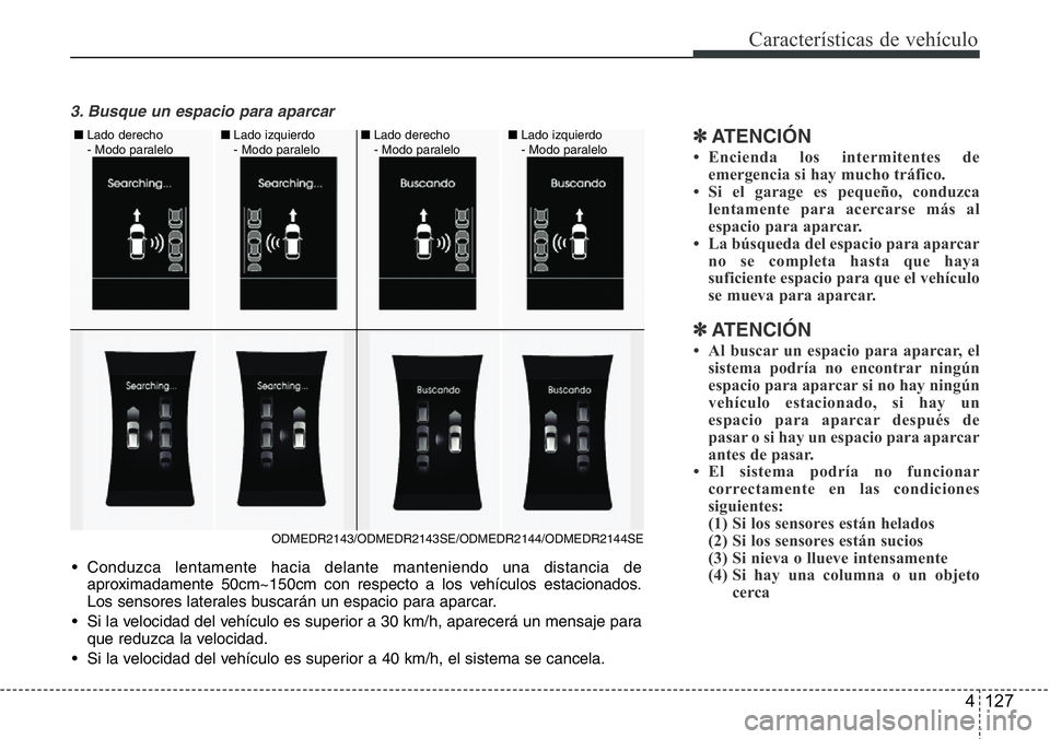 Hyundai Santa Fe 2015 Manual del propietario (in Spanish) 4 127
Características de vehículo
3. Busque un espacio para aparcar
✽ATENCI Hyundai Santa Fe 2015 Manual del propietario (in Spanish) 4 127
Características de vehículo
3. Busque un espacio para aparcar
✽ATENCI