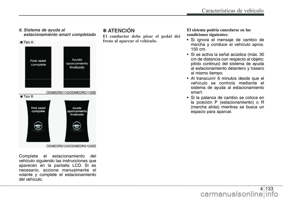 Hyundai Santa Fe 2015 Manual del propietario (in Spanish) 4 133
Características de vehículo
6. Sistema de ayuda al
estacionamiento smart completado
Complete el estacionamiento del
vehículo siguiendo las instrucciones que
aparecen en la pantalla LCD. Si es Hyundai Santa Fe 2015 Manual del propietario (in Spanish) 4 133
Características de vehículo
6. Sistema de ayuda al
estacionamiento smart completado
Complete el estacionamiento del
vehículo siguiendo las instrucciones que
aparecen en la pantalla LCD. Si es