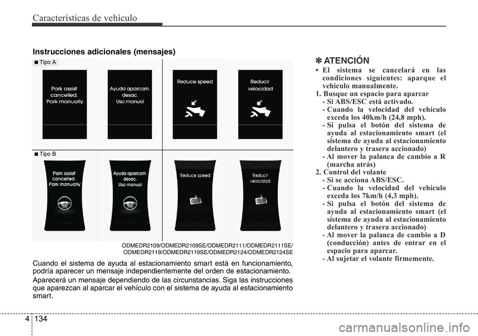 Hyundai Santa Fe 2015 Manual del propietario (in Spanish) Características de vehículo
134 4
✽ATENCIÓN
• El sistema se cancelará en las
condiciones siguientes: aparque el
vehículo manualmente.
1. Busque un espacio para aparcar
- Si ABS/ESC está acti Hyundai Santa Fe 2015 Manual del propietario (in Spanish) Características de vehículo
134 4
✽ATENCIÓN
• El sistema se cancelará en las
condiciones siguientes: aparque el
vehículo manualmente.
1. Busque un espacio para aparcar
- Si ABS/ESC está acti
