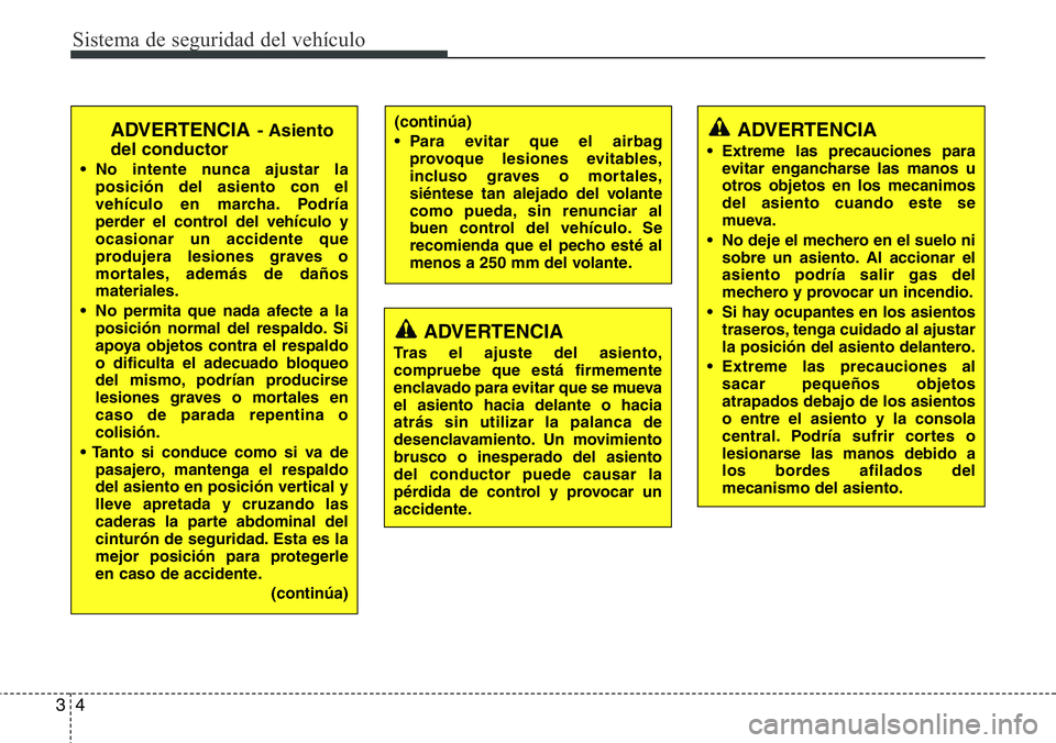 Hyundai Santa Fe 2015  Manual del propietario (in Spanish) Sistema de seguridad del vehículo
4 3
ADVERTENCIA
Tras el ajuste del asiento,
compruebe que está firmemente
enclavado para evitar que se mueva
el asiento hacia delante o hacia
atrás sin utilizar la