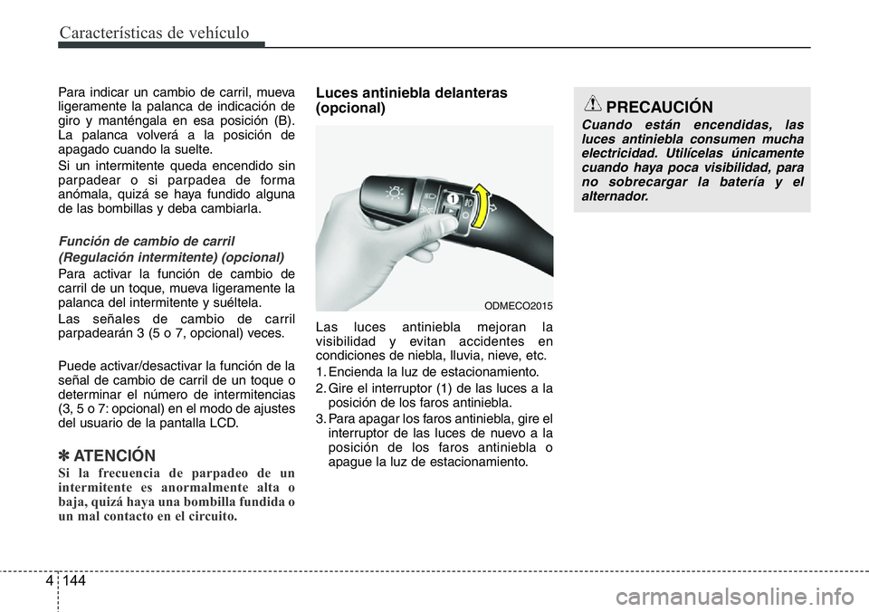 Hyundai Santa Fe 2015 Manual del propietario (in Spanish) Características de vehículo
144 4
Para indicar un cambio de carril, mueva
ligeramente la palanca de indicación de
giro y manténgala en esa posición (B).
La palanca volverá a la posición de
apag Hyundai Santa Fe 2015 Manual del propietario (in Spanish) Características de vehículo
144 4
Para indicar un cambio de carril, mueva
ligeramente la palanca de indicación de
giro y manténgala en esa posición (B).
La palanca volverá a la posición de
apag