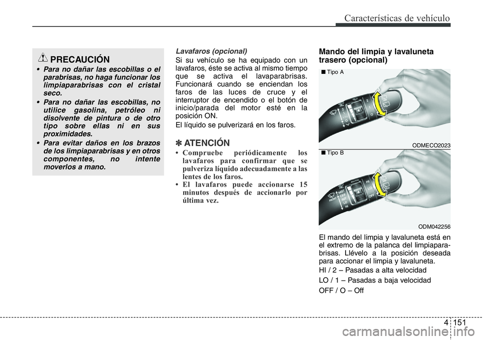 Hyundai Santa Fe 2015 Manual del propietario (in Spanish) 4 151
Características de vehículo
Lavafaros (opcional)
Si su vehículo se ha equipado con un
lavafaros, éste se activa al mismo tiempo
que se activa el lavaparabrisas.
Funcionará cuando se enciend Hyundai Santa Fe 2015 Manual del propietario (in Spanish) 4 151
Características de vehículo
Lavafaros (opcional)
Si su vehículo se ha equipado con un
lavafaros, éste se activa al mismo tiempo
que se activa el lavaparabrisas.
Funcionará cuando se enciend