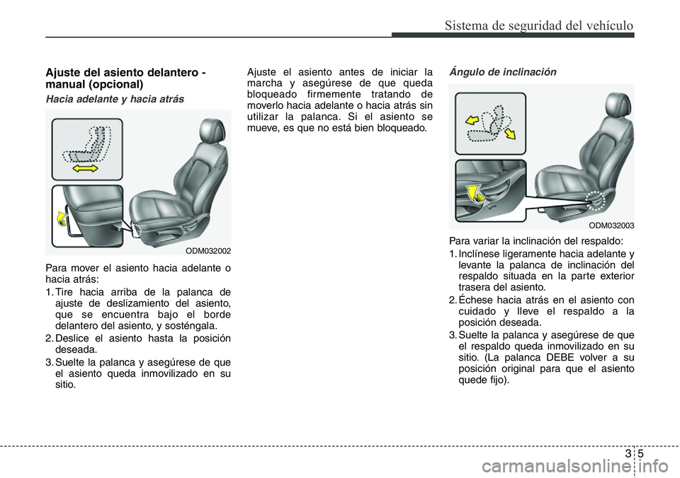Hyundai Santa Fe 2015 Manual del propietario (in Spanish) 35
Sistema de seguridad del vehículo
Ajuste del asiento delantero -
manual (opcional)
Hacia adelante y hacia atrás
Para mover el asiento hacia adelante o
hacia atrás:
1. Tire hacia arriba de la pal Hyundai Santa Fe 2015 Manual del propietario (in Spanish) 35
Sistema de seguridad del vehículo
Ajuste del asiento delantero -
manual (opcional)
Hacia adelante y hacia atrás
Para mover el asiento hacia adelante o
hacia atrás:
1. Tire hacia arriba de la pal