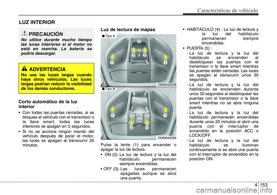 Hyundai Santa Fe 2015 Manual del propietario (in Spanish) 4 153
Características de vehículo
LUZ INTERIOR
Corto automático de la luz
interior
• Con todas las puertas cerradas, si se
bloquea el vehículo con el transmisor o
la llave smart, todas las luces Hyundai Santa Fe 2015 Manual del propietario (in Spanish) 4 153
Características de vehículo
LUZ INTERIOR
Corto automático de la luz
interior
• Con todas las puertas cerradas, si se
bloquea el vehículo con el transmisor o
la llave smart, todas las luces