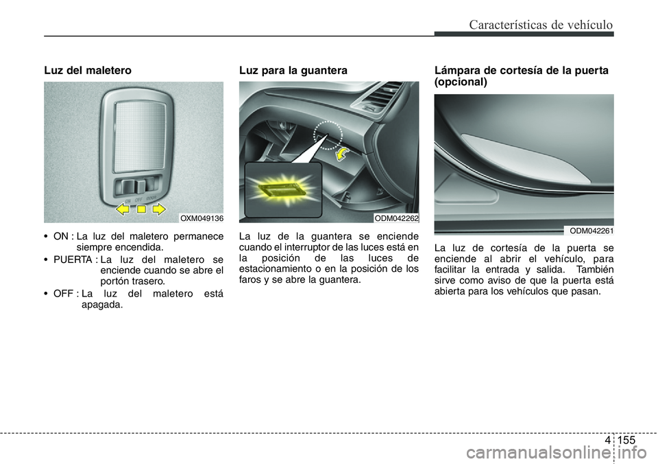 Hyundai Santa Fe 2015 Manual del propietario (in Spanish) 4 155
Características de vehículo
Luz del maletero
• ON : La luz del maletero permanece
siempre encendida.
• PUERTA : La luz del maletero se
enciende cuando se abre el
portón trasero.
• OFF : Hyundai Santa Fe 2015 Manual del propietario (in Spanish) 4 155
Características de vehículo
Luz del maletero
• ON : La luz del maletero permanece
siempre encendida.
• PUERTA : La luz del maletero se
enciende cuando se abre el
portón trasero.
• OFF :