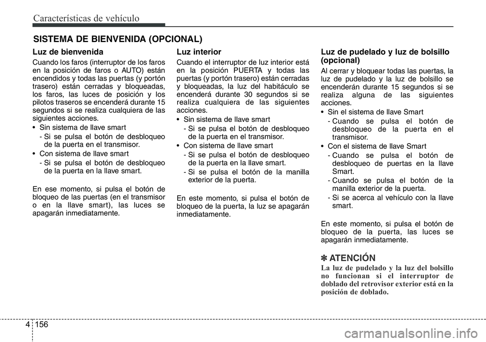 Hyundai Santa Fe 2015 Manual del propietario (in Spanish) Características de vehículo
156 4
SISTEMA DE BIENVENIDA (OPCIONAL)
Luz de bienvenida
Cuando los faros (interruptor de los faros
en la posición de faros o AUTO) están
encendidos y todas las puertas Hyundai Santa Fe 2015 Manual del propietario (in Spanish) Características de vehículo
156 4
SISTEMA DE BIENVENIDA (OPCIONAL)
Luz de bienvenida
Cuando los faros (interruptor de los faros
en la posición de faros o AUTO) están
encendidos y todas las puertas