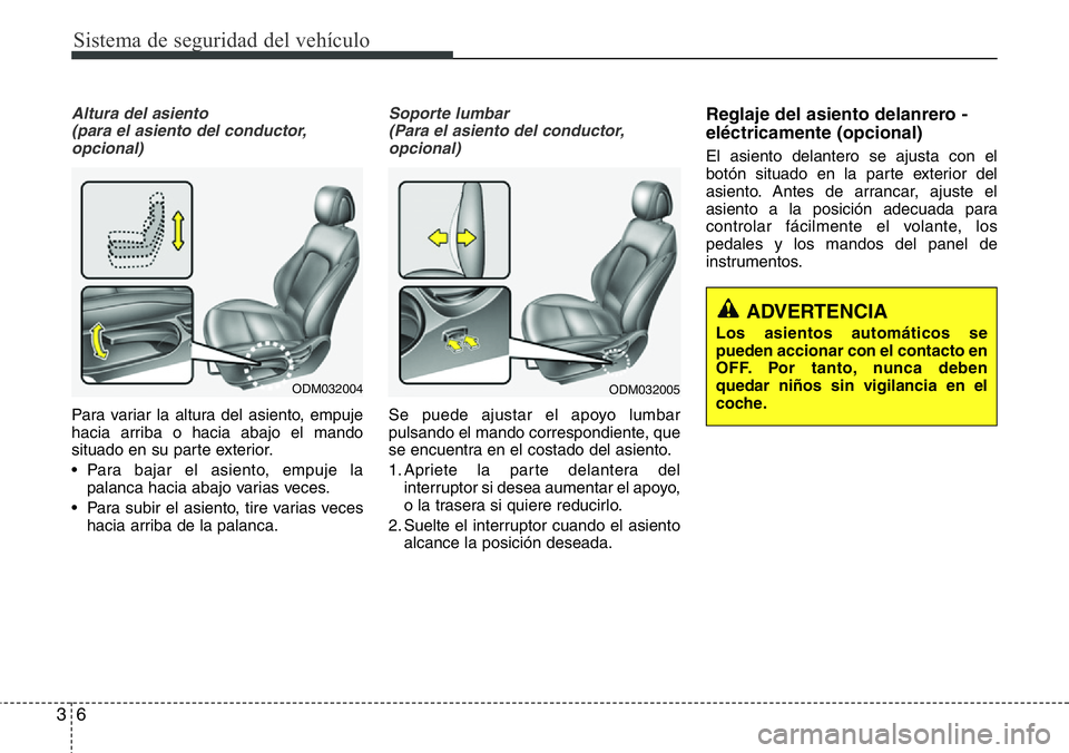 Hyundai Santa Fe 2015  Manual del propietario (in Spanish) Sistema de seguridad del vehículo
6 3
Altura del asiento 
(para el asiento del conductor,
opcional)
Para variar la altura del asiento, empuje
hacia arriba o hacia abajo el mando
situado en su parte e