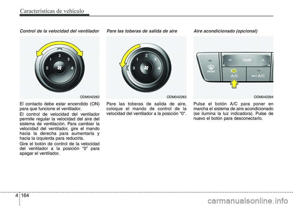 Hyundai Santa Fe 2015 Manual del propietario (in Spanish) Características de vehículo
164 4
Control de la velocidad del ventilador
El contacto debe estar encendido (ON)
para que funcione el ventilador.
El control de velocidad del ventilador
permite regular Hyundai Santa Fe 2015 Manual del propietario (in Spanish) Características de vehículo
164 4
Control de la velocidad del ventilador
El contacto debe estar encendido (ON)
para que funcione el ventilador.
El control de velocidad del ventilador
permite regular