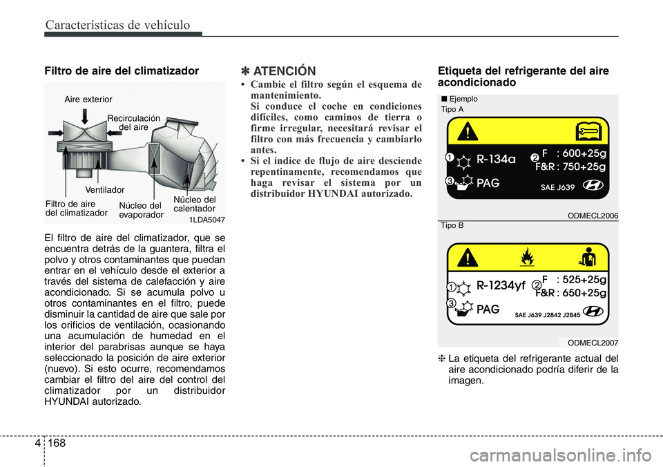 Hyundai Santa Fe 2015 Manual del propietario (in Spanish) Características de vehículo
168 4
Filtro de aire del climatizador
El filtro de aire del climatizador, que se
encuentra detrás de la guantera, filtra el
polvo y otros contaminantes que puedan
entra Hyundai Santa Fe 2015 Manual del propietario (in Spanish) Características de vehículo
168 4
Filtro de aire del climatizador
El filtro de aire del climatizador, que se
encuentra detrás de la guantera, filtra el
polvo y otros contaminantes que puedan
entra