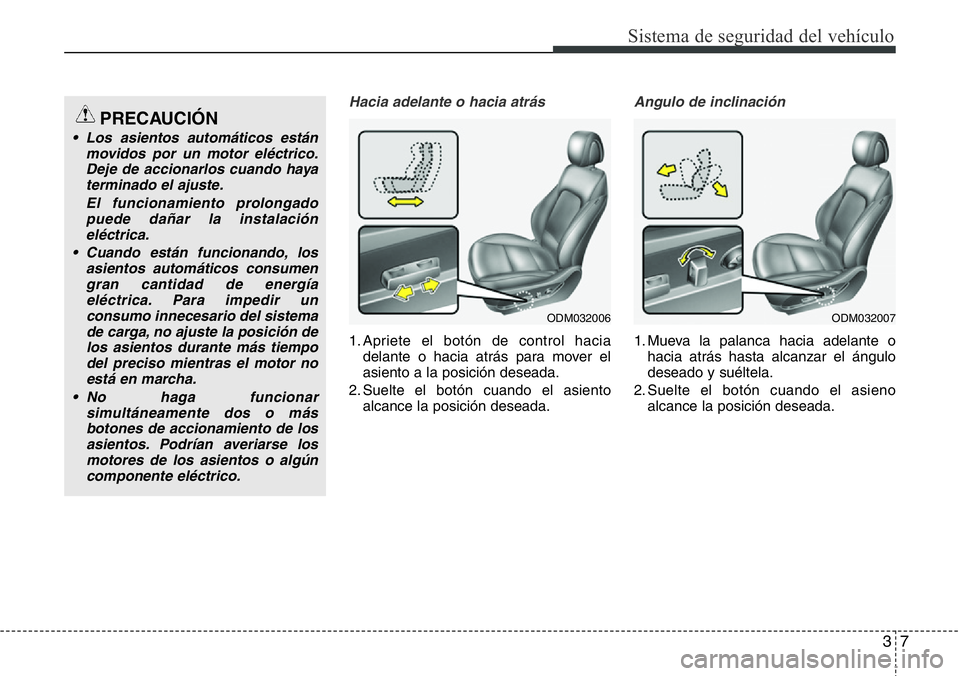 Hyundai Santa Fe 2015 Manual del propietario (in Spanish) 37
Sistema de seguridad del vehículo
Hacia adelante o hacia atrás
1. Apriete el botón de control hacia
delante o hacia atrás para mover el
asiento a la posición deseada.
2. Suelte el botón cuand Hyundai Santa Fe 2015 Manual del propietario (in Spanish) 37
Sistema de seguridad del vehículo
Hacia adelante o hacia atrás
1. Apriete el botón de control hacia
delante o hacia atrás para mover el
asiento a la posición deseada.
2. Suelte el botón cuand