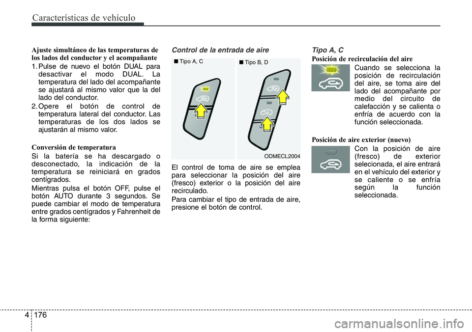 Hyundai Santa Fe 2015 Manual del propietario (in Spanish) CaracterÃsticas de vehÃculo
176 4
Ajuste simultáneo de las temperaturas de
los lados del conductor y el acompañante
1. Pulse de nuevo el botón DUAL para
desactivar el modo DUAL. La
temperatura de Hyundai Santa Fe 2015 Manual del propietario (in Spanish) CaracterÃsticas de vehÃculo
176 4
Ajuste simultáneo de las temperaturas de
los lados del conductor y el acompañante
1. Pulse de nuevo el botón DUAL para
desactivar el modo DUAL. La
temperatura de