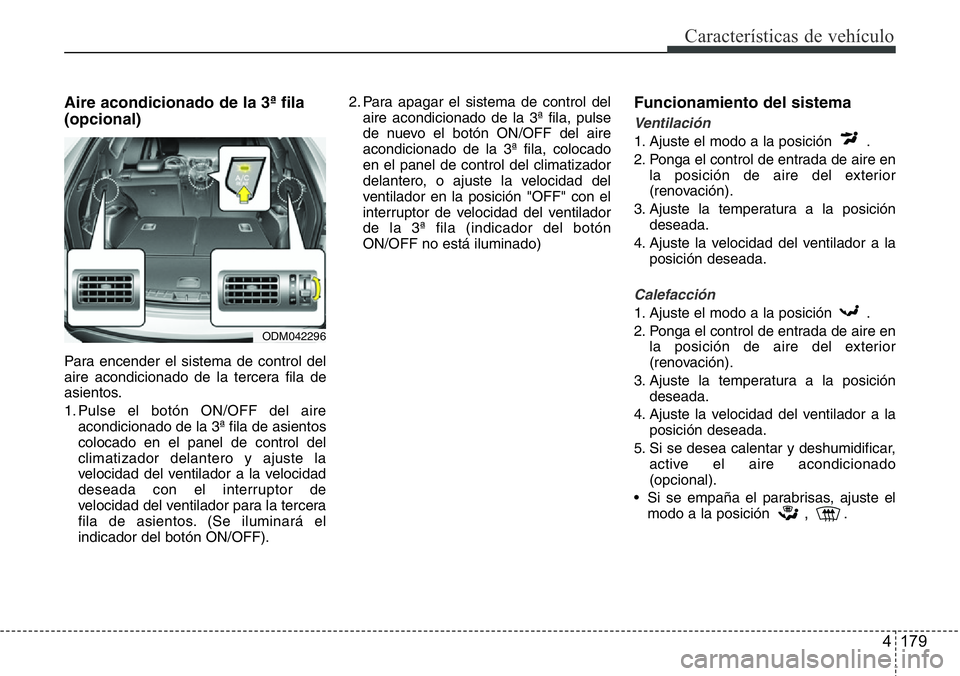 Hyundai Santa Fe 2015 Manual del propietario (in Spanish) 4 179
CaracterÃsticas de vehÃculo
Aire acondicionado de la 3ª fila
(opcional)
Para encender el sistema de control del
aire acondicionado de la tercera fila de
asientos.
1. Pulse el botón ON/OFF de Hyundai Santa Fe 2015 Manual del propietario (in Spanish) 4 179
CaracterÃsticas de vehÃculo
Aire acondicionado de la 3ª fila
(opcional)
Para encender el sistema de control del
aire acondicionado de la tercera fila de
asientos.
1. Pulse el botón ON/OFF de