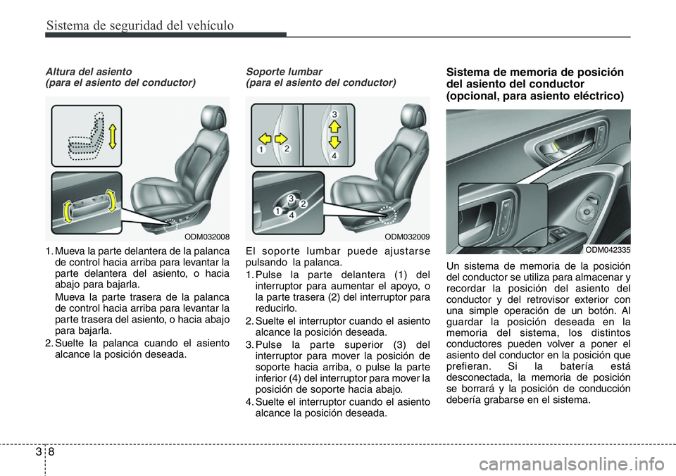 Hyundai Santa Fe 2015  Manual del propietario (in Spanish) Sistema de seguridad del vehículo
8 3
Altura del asiento
(para el asiento del conductor)
1. Mueva la parte delantera de la palanca
de control hacia arriba para levantar la
parte delantera del asiento