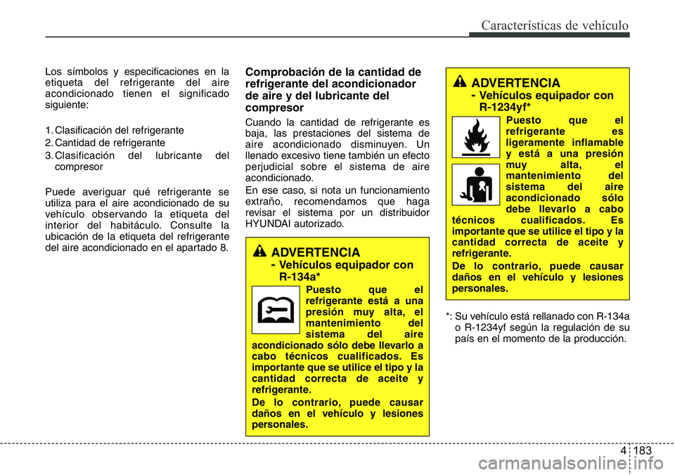 Hyundai Santa Fe 2015 Manual del propietario (in Spanish) 4 183
Características de vehículo
Los símbolos y especificaciones en la
etiqueta del refrigerante del aire
acondicionado tienen el significado
siguiente:
1. Clasificación del refrigerante
2. Canti Hyundai Santa Fe 2015 Manual del propietario (in Spanish) 4 183
Características de vehículo
Los símbolos y especificaciones en la
etiqueta del refrigerante del aire
acondicionado tienen el significado
siguiente:
1. Clasificación del refrigerante
2. Canti