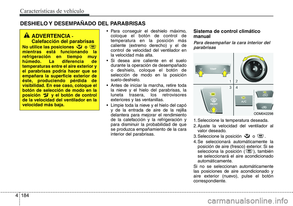 Hyundai Santa Fe 2015 Manual del propietario (in Spanish) Características de vehículo
184 4
DESHIELO Y DESEMPAÑADO DEL PARABRISAS
• Para conseguir el deshielo máximo,
coloque el botón de control de
temperatura en la posición más
caliente (extremo Hyundai Santa Fe 2015 Manual del propietario (in Spanish) Características de vehículo
184 4
DESHIELO Y DESEMPAÑADO DEL PARABRISAS
• Para conseguir el deshielo máximo,
coloque el botón de control de
temperatura en la posición más
caliente (extremo