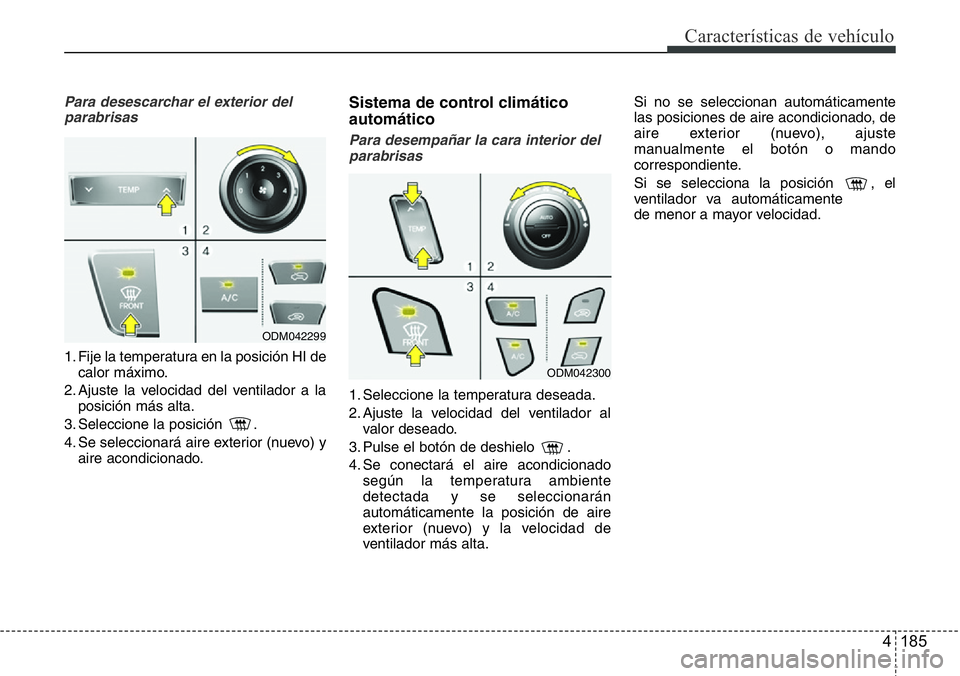 Hyundai Santa Fe 2015 Manual del propietario (in Spanish) 4 185
Características de vehículo
Para desescarchar el exterior del
parabrisas
1. Fije la temperatura en la posición HI de
calor máximo.
2. Ajuste la velocidad del ventilador a la
posición más a Hyundai Santa Fe 2015 Manual del propietario (in Spanish) 4 185
Características de vehículo
Para desescarchar el exterior del
parabrisas
1. Fije la temperatura en la posición HI de
calor máximo.
2. Ajuste la velocidad del ventilador a la
posición más a
