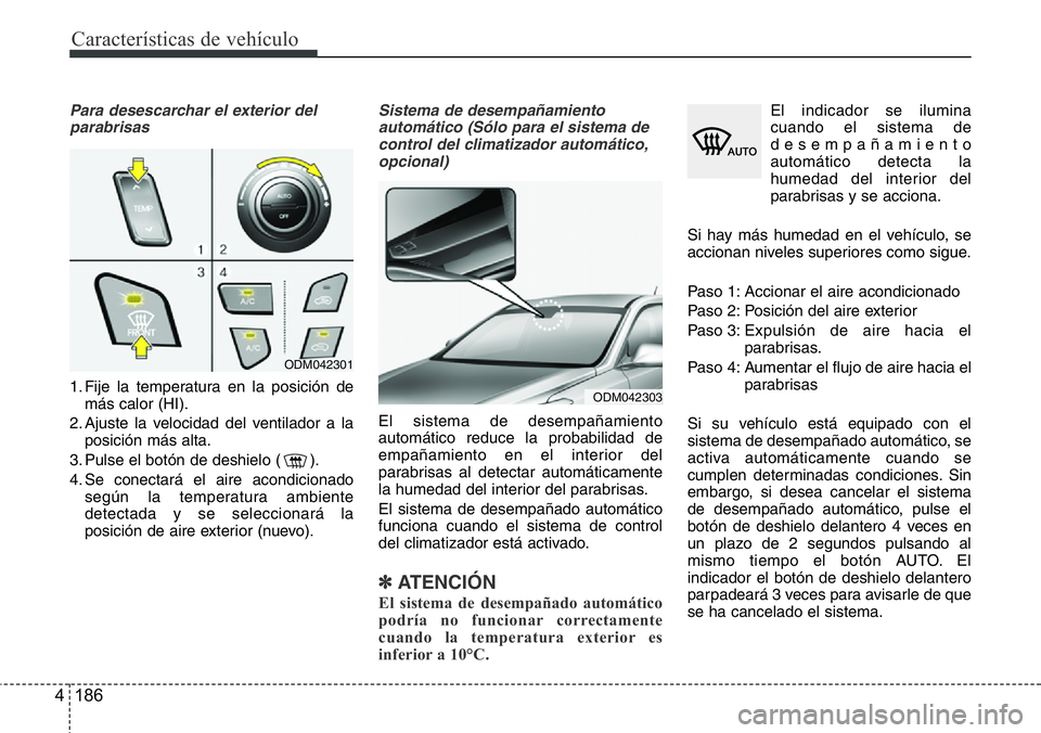Hyundai Santa Fe 2015 Manual del propietario (in Spanish) Características de vehículo
186 4
Para desescarchar el exterior del
parabrisas
1. Fije la temperatura en la posición de
más calor (HI).
2. Ajuste la velocidad del ventilador a la
posición más al Hyundai Santa Fe 2015 Manual del propietario (in Spanish) Características de vehículo
186 4
Para desescarchar el exterior del
parabrisas
1. Fije la temperatura en la posición de
más calor (HI).
2. Ajuste la velocidad del ventilador a la
posición más al