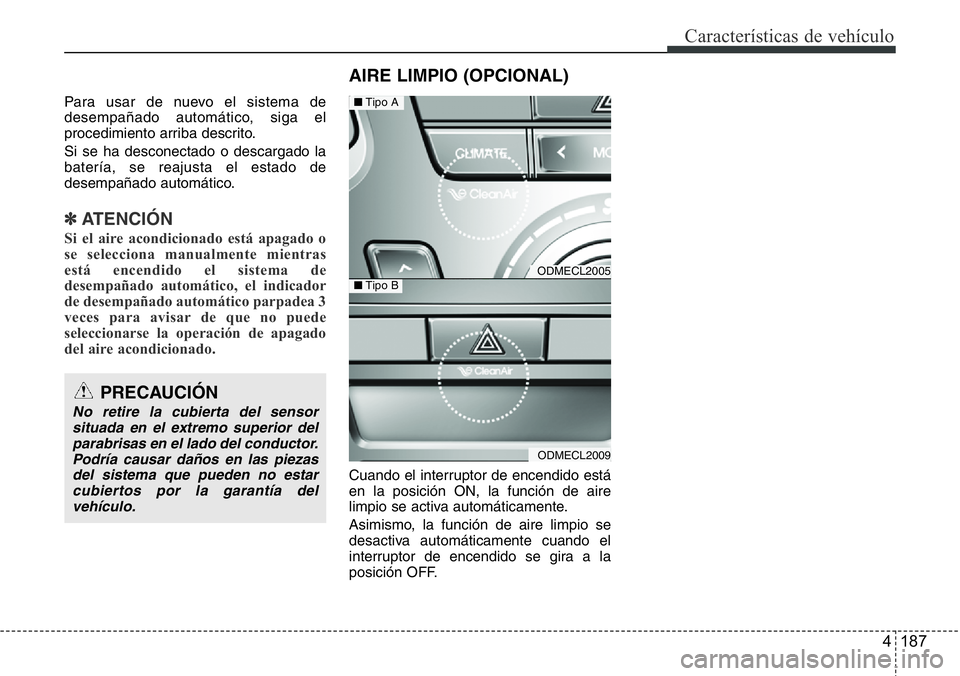 Hyundai Santa Fe 2015 Manual del propietario (in Spanish) 4 187
Características de vehículo
Para usar de nuevo el sistema de
desempañado automático, siga el
procedimiento arriba descrito.
Si se ha desconectado o descargado la
batería, se reajusta el est Hyundai Santa Fe 2015 Manual del propietario (in Spanish) 4 187
Características de vehículo
Para usar de nuevo el sistema de
desempañado automático, siga el
procedimiento arriba descrito.
Si se ha desconectado o descargado la
batería, se reajusta el est