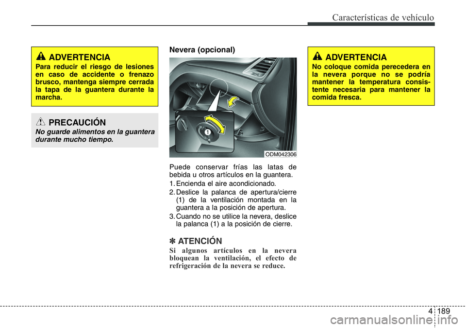Hyundai Santa Fe 2015 Manual del propietario (in Spanish) 4 189
Características de vehículo
Nevera (opcional)
Puede conservar frías las latas de
bebida u otros artículos en la guantera.
1. Encienda el aire acondicionado.
2. Deslice la palanca de apertura Hyundai Santa Fe 2015 Manual del propietario (in Spanish) 4 189
Características de vehículo
Nevera (opcional)
Puede conservar frías las latas de
bebida u otros artículos en la guantera.
1. Encienda el aire acondicionado.
2. Deslice la palanca de apertura