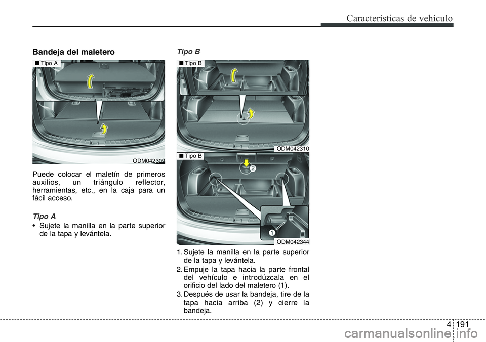 Hyundai Santa Fe 2015  Manual del propietario (in Spanish) 4 191
Características de vehículo
Bandeja del maletero 
Puede colocar el maletín de primeros
auxilios, un triángulo reflector,
herramientas, etc., en la caja para un
fácil acceso.
Tipo A
• Suje